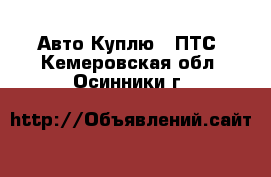 Авто Куплю - ПТС. Кемеровская обл.,Осинники г.